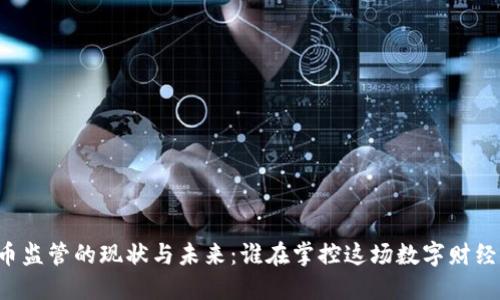 虚拟币监管的现状与未来:谁在掌控这场数字财经革命?