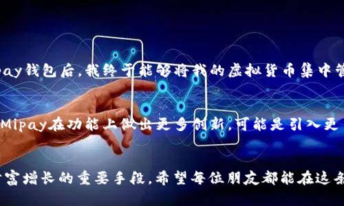   全面解析：如何顺利下载与使用Mipay虚拟币钱包的实用指南 / 
 guanjianci 虚拟币, Mipay, 钱包下载 /guanjianci 

虚拟币钱包的崛起
随着区块链技术的迅猛发展和虚拟货币的普及，越来越多的人开始关注如何安全地存储和管理他们的数字资产。作为一种新兴的金融工具，虚拟币钱包在这一过程中扮演着不可或缺的角色。我小时候并未接触过这些新兴的金融产品，那时的我们只知道存钱、消费，但如今，随着金融科技的进步，虚拟币的钱包也逐渐成为一种生活必需品。

Mipay钱包的简介
Mipay钱包是一款新兴的虚拟币钱包应用，它不仅支持多种数字资产的存储与管理，还提供了便捷的交易和转账功能。通过Mipay钱包，用户可以更轻松地参与到虚拟币的生态系统中，不断探索新的投资机会。与传统的钱包相比，Mipay钱包采用了更为先进的安全技术，确保用户的资产得到妥善保护。

为何选择Mipay钱包
选择一个合适的虚拟币钱包非常重要，这不仅关系到资产的安全性，还有日常操作的便捷性。Mipay钱包以其用户友好的界面和强大的功能备受推崇。通过使用Mipay钱包，用户可以轻松管理不同种类的虚拟货币，有效避免了因使用多个钱包而带来的混乱。此外，Mipay钱包还具备即时交易的优势，让用户在市场波动时能够更快地响应。

Mipay钱包的下载步骤
想要使用Mipay钱包，第一步便是下载应用。整个过程相对简单明了，我当初下载的时候也经历过一些小麻烦，但通过不断尝试最终成功了。以下是详细的下载步骤：

ol
    li
        h4步骤一：访问官方网站/h4
        首先，你需要访问Mipay钱包的官方网站。确保你下载的是官方版本，以免遭遇第三方软件的风险。
    /li
    li
        h4步骤二：选择适合的版本/h4
        根据你的设备系统选择相应的版本，Mipay钱包通常会提供Android和iOS两个版本。如果你是使用智能手机，那么直接在应用商店搜索“Mipay”也是个简单的方法。
    /li
    li
        h4步骤三：下载安装/h4
        点击下载按钮，等待应用下载完成。这个过程可能需要几分钟，具体取决于你的网络速度。下载完成后，点击安装即可。
    /li
    li
        h4步骤四：注册账户/h4
        安装完成后，打开Mipay钱包应用，按照提示进行账户注册。记得设置一个强密码以保护自己的资产安全。安全策略是我个人非常重视的一点，对我而言，良好的安全措施能够带来无形的安心感。
    /li
/ol

使用Mipay钱包的技巧与注意事项
在我使用Mipay钱包的过程中，有几个技巧和注意事项是我希望分享给大家的：

ul
    li
        h41. 定期备份/h4
        虚拟货币最害怕的就是资产的丢失，因此，定期备份你的钱包也是极为重要的一步。Mipay钱包提供了备份功能，用户可以定期将自己的账户信息备份到安全的位置，以防万一。
    /li
    li
        h42. 注意安全设置/h4
        使用双重认证功能，加强你的账户安全。虽然这要求你在登录时进行额外的验证，但多一层保护总是有益的。这让我想起曾经参与的一个安全讲座，讲师提到“防患未然”这个理念，让我意识到安全始终是一件不能忽视的事情。
    /li
    li
        h43. 保持软件更新/h4
        确保你使用的是Mipay钱包的最新版本，以获得最新的功能和安全修复。每次手机提示更新时，我都不敢怠慢。
    /li
/ul

个人的使用体验
使用Mipay钱包一段时间后，我感受到了它的诸多优点。早先我总是在网上寻找虚拟币投资的信息，但困扰我的最大难题就是如何保管这些资产。下载Mipay钱包后，我终于能够将我的虚拟货币集中管理，转账也变得更加方便。比如，某次我看到有个潜力币的投资机会，立刻通过Mipay完成了转账，随后亲眼见证了它的涨幅，这种体验让我欣喜不已。

未来展望
随着数字货币市场的不断发展，虚拟币钱包的市场需求也必将持续增长。Mipay钱包凭借其优秀的用户体验，不断吸引新的用户加入。未来，我期待能看到Mipay在功能上做出更多创新，可能是引入更多的资产管理工具、用户交互界面等。而我，也希望能依托这样的工具，不断扩展自己的财务自由和资产增长之路。

结语
综上所述，下载Mipay虚拟币钱包并使用它来管理你的数字货币是一个明智的选择。在这个瞬息万变的市场中，抓住良机和做好资产的管理是推动个人财富增长的重要手段。希望每位朋友都能在这条数字资产管理的道路上，找到属于自己的步伐。个人的体验和分享或许不一定适合每个人，但我相信，只要大家用心去尝试，总能找到最适合自己的方式！