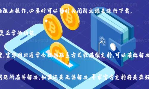 如果你在下载TP钱包时遇到困难，可能有以下几种常见的原因以及相应的解决方法。

1. 检查网络连接
首先，确保你的设备连接到互联网。如果你正在使用Wi-Fi，可以尝试重启路由器，或者换用手机数据网络进行尝试。有时候，网络不稳定也会导致下载失败。

2. 下载链接是否正确
确认你使用的下载链接是官方网站提供的链接。很多时候，第三方网站提供的下载链接可能不可靠，甚至存在安全风险。建议直接访问TP钱包的官网进行下载。

3. 设备兼容性
检查你的设备是否满足TP钱包的系统要求。不同版本的TP钱包可能对操作系统版本有所要求，确保你的设备系统是最新版本，或者至少满足软件运行的最低要求。

4. 存储空间不足
确定设备上有足够的存储空间来下载TP钱包。有时候，下载失败可能是因为存储空间不足造成的。清理一些不必要的应用或文件，释放出空间来尝试重新下载。

5. 防火墙或安全软件
某些安全软件或防火墙可能会阻止下载。检查你的安全设置，看看是否有相关的阻止操作，必要时可以暂时关闭防火墙来进行下载。

6. 重启设备
如果以上方法都没有解决问题，可以尝试重启设备。重新启动设备后，有时会恢复正常的功能。

7. 联系客服支持
如果你仍然无法下载，可以尝试联系TP钱包的客服，查看是否有其他的解决方案。官方网站通常会提供联系方式或在线支持，可以有效解决你的问题。

总结
下载TP钱包遇到困难通常原因不外乎几个方面，通过逐步排查，可以有效找到问题所在并解决。如果还是无法解决，寻求官方支持将是最好的选择。希望你能顺利下载并使用TP钱包，享受安全便捷的数字资产管理体验！