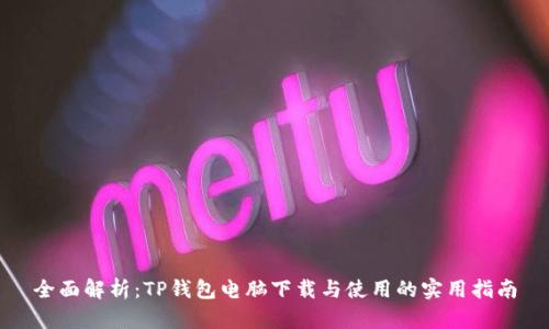 全面解析:TP钱包电脑下载与使用的实用指南