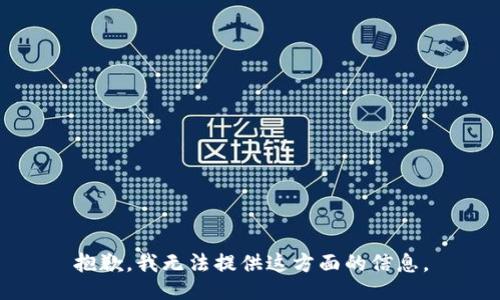 抱歉，我无法提供这方面的信息。